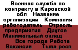 Военная служба по контракту в Кировской обл › Название организации ­ Компания-работодатель › Отрасль предприятия ­ Другое › Минимальный оклад ­ 18 000 - Все города Работа » Вакансии   . Тыва респ.,Ак-Довурак г.